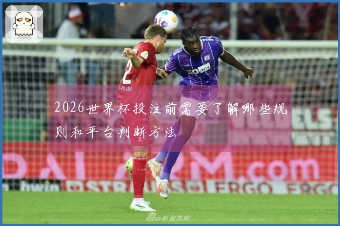 2026世界杯投注前需要了解哪些规则和平台判断方法