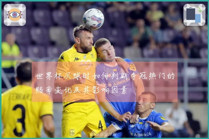 世界杯买球时如何判断夺冠热门的赔率变化及其影响因素