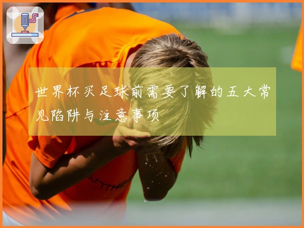 世界杯买足球前需要了解的五大常见陷阱与注意事项