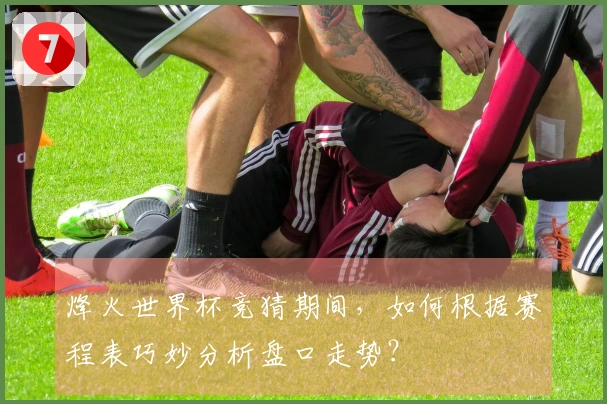 烽火世界杯竞猜期间，如何根据赛程表巧妙分析盘口走势？