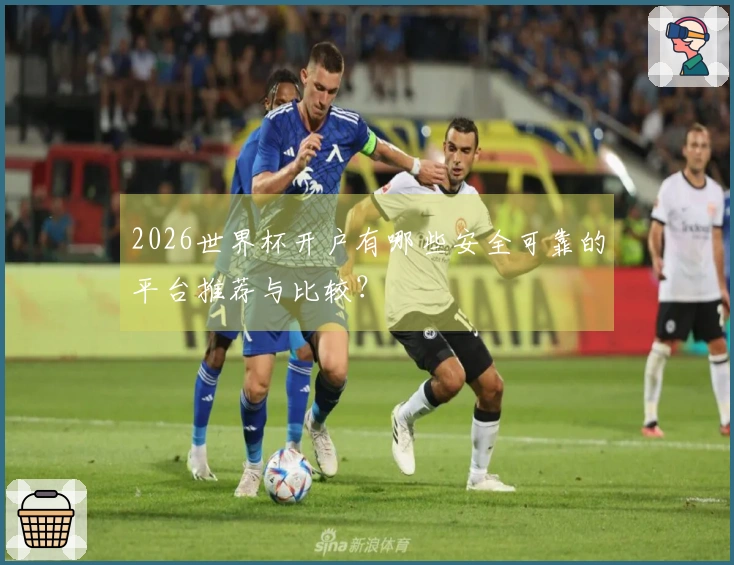 2026世界杯开户有哪些安全可靠的平台推荐与比较？