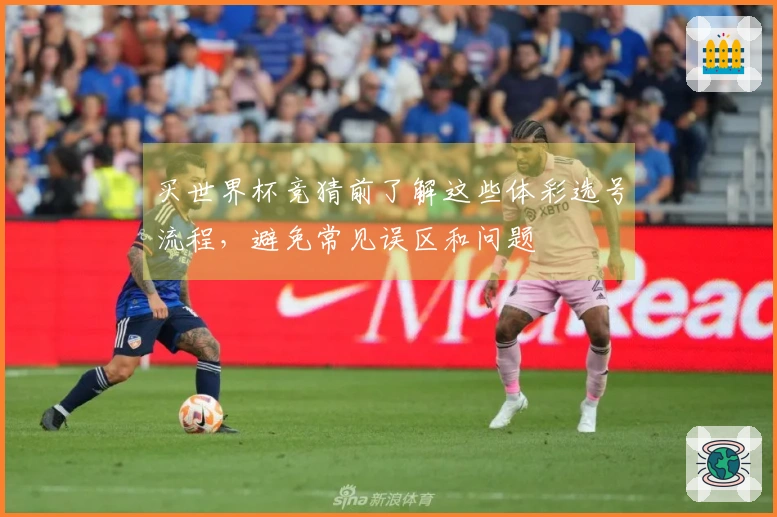 买世界杯竞猜前了解这些体彩选号流程，避免常见误区和问题