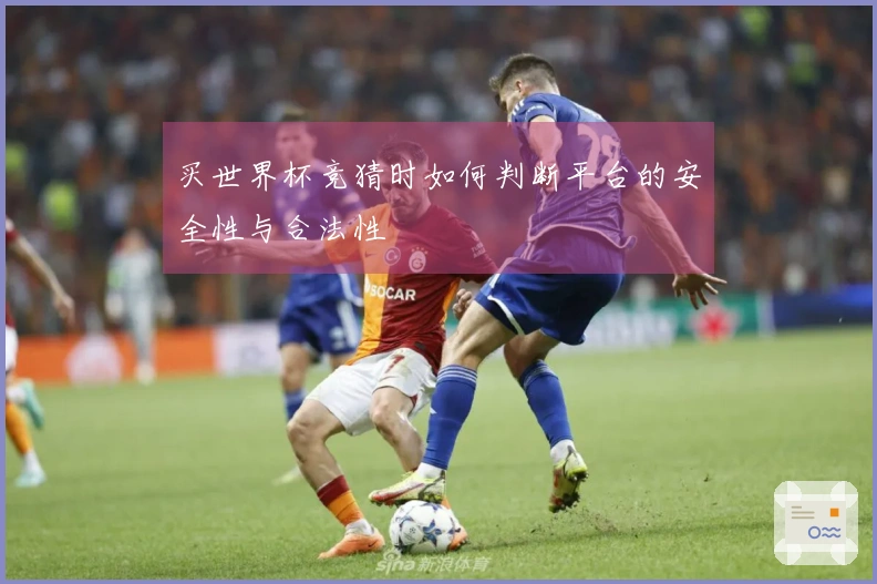 买世界杯竞猜时如何判断平台的安全性与合法性