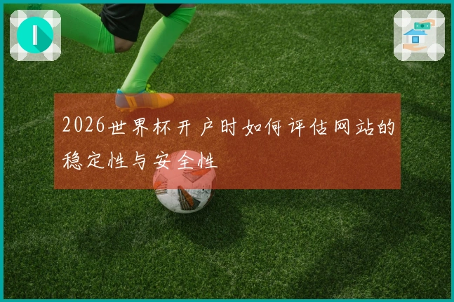 2026世界杯开户时如何评估网站的稳定性与安全性