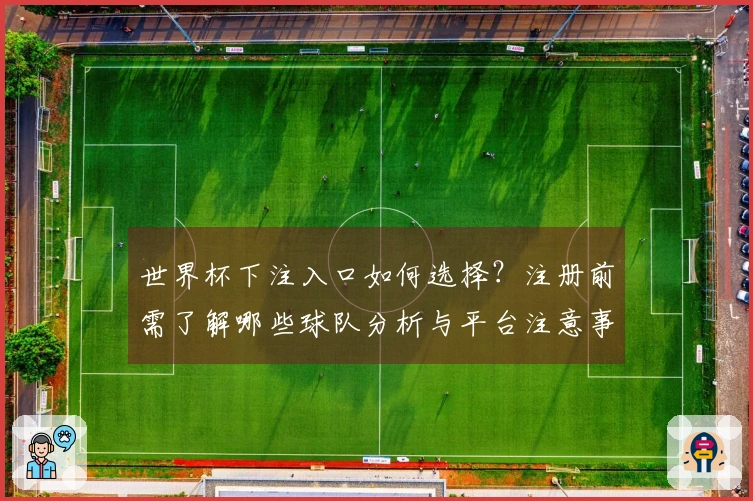世界杯下注入口如何选择？注册前需了解哪些球队分析与平台注意事项