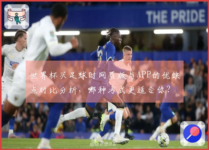 世界杯买足球时网页版与APP的优缺点对比分析，哪种方式更适合你？