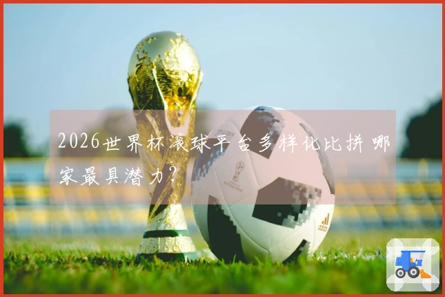 2026世界杯滚球平台多样化比拼 哪家最具潜力？