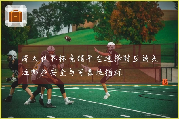 烽火世界杯竞猜平台选择时应该关注哪些安全与可靠性指标