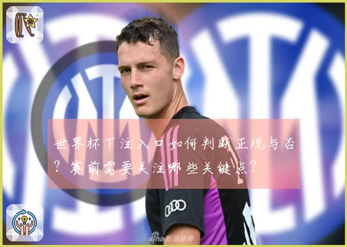 世界杯下注入口如何判断正规与否？赛前需要关注哪些关键点？