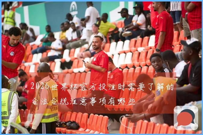 2026世界杯官方投注时需要了解的合法合规注意事项有哪些