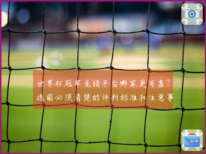 世界杯冠军竞猜平台哪家更可靠？选前必须清楚的评判标准和注意事项