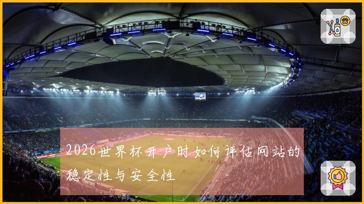 2026世界杯开户时如何评估网站的稳定性与安全性