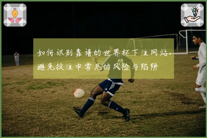 如何识别靠谱的世界杯下注网站，避免投注中常见的风险与陷阱