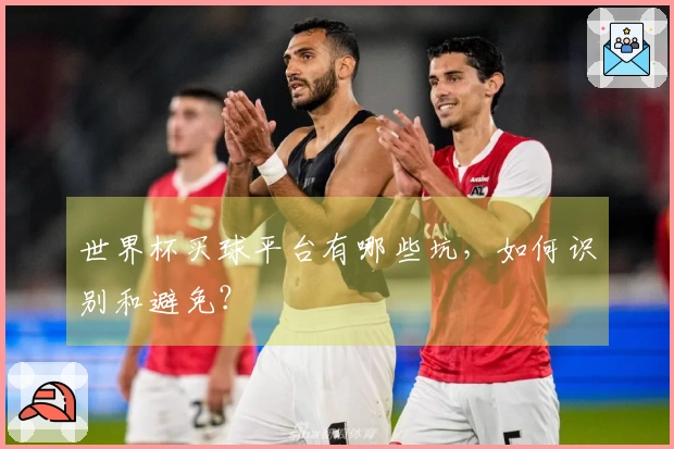 世界杯买球平台有哪些坑，如何识别和避免？