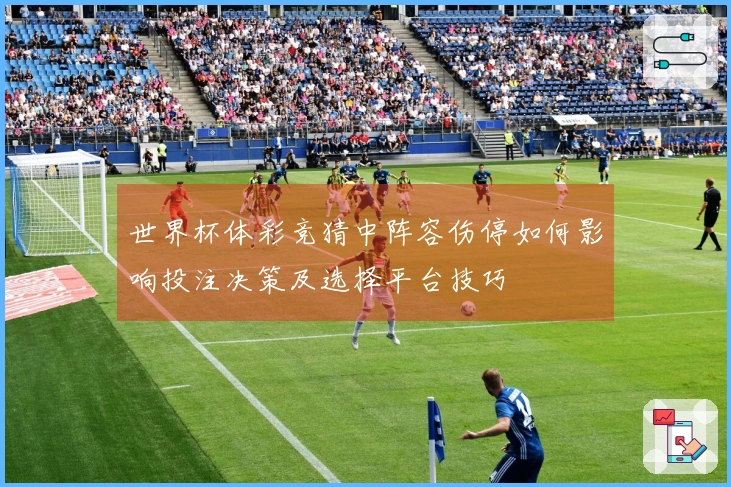 世界杯体彩竞猜中阵容伤停如何影响投注决策及选择平台技巧