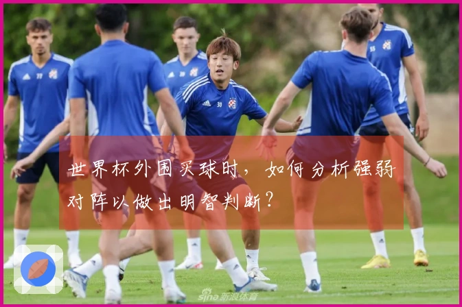 世界杯外围买球时，如何分析强弱对阵以做出明智判断？
