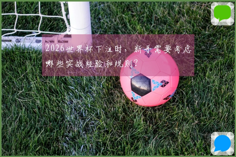 2026世界杯下注时，新手需要考虑哪些实战经验和规则？