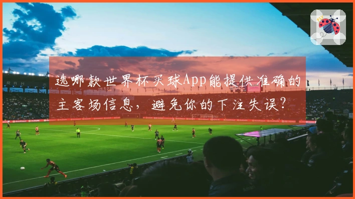 选哪款世界杯买球App能提供准确的主客场信息，避免你的下注失误？