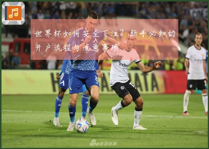 世界杯如何安全下注？新手必知的开户流程与注意事项