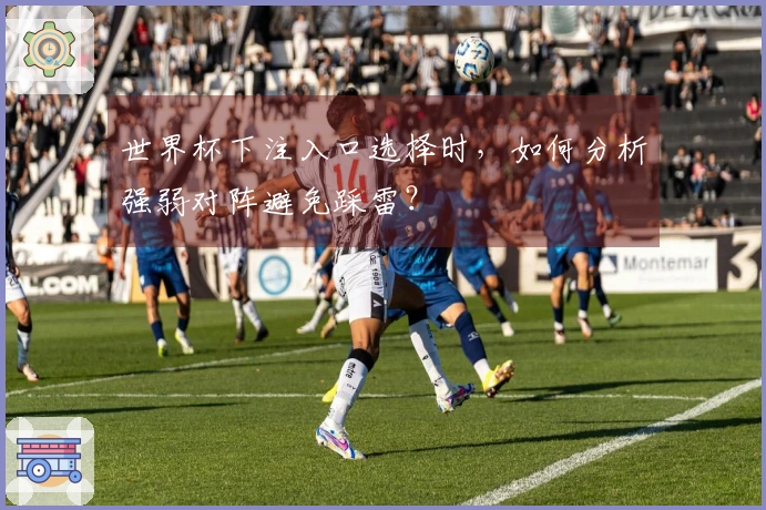 世界杯下注入口选择时，如何分析强弱对阵避免踩雷？